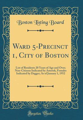 Download Ward 5-Precinct 1, City of Boston: List of Residents 20 Years of Age and Over; Non-Citizens Indicated by Asterisk, Females Indicated by Dagger; As of January 1, 1952 (Classic Reprint) - Boston Listing Board | PDF