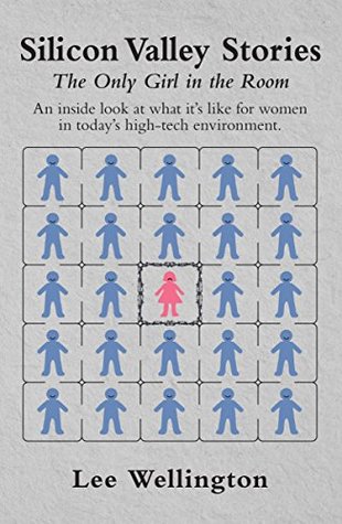 Read Silicon Valley Stories: The Only Girl in the Room: An inside look at what it’s like for women in today's high-tech environment. - Lee Wellington | PDF