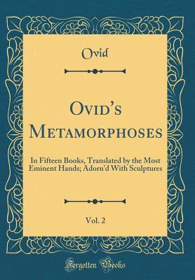 Read Online Ovid's Metamorphoses, Vol. 2: In Fifteen Books, Translated by the Most Eminent Hands; Adorn'd with Sculptures (Classic Reprint) - Ovid file in ePub