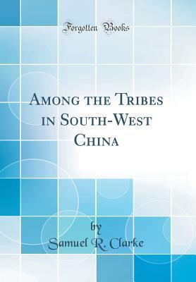 Full Download Among the Tribes in South-West China (Classic Reprint) - Samuel R. Clarke | PDF