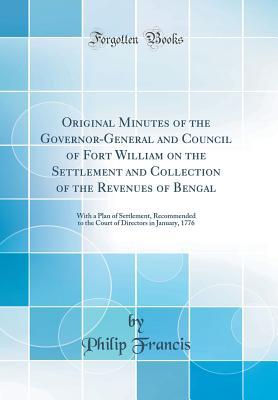 Full Download Original Minutes of the Governor-General and Council of Fort William on the Settlement and Collection of the Revenues of Bengal: With a Plan of Settlement, Recommended to the Court of Directors in January, 1776 (Classic Reprint) - Philip Francis | ePub