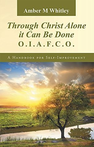 Read Through Christ Alone it Can Be Done:: O.I.A.F.C.O. A Handbook for Self-Improvement - Amber M Whitley file in PDF