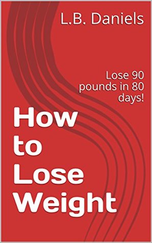 Read How to Lose Weight: Lose 90 pounds in 80 days! - L.B. Daniels file in ePub