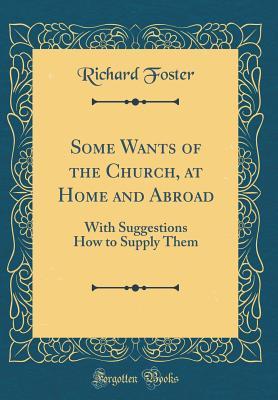 Download Some Wants of the Church, at Home and Abroad: With Suggestions How to Supply Them (Classic Reprint) - Richard Foster | ePub