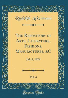 Read Online The Repository of Arts, Literature, Fashions, Manufactures, &c, Vol. 4: July 1, 1824 (Classic Reprint) - Rudolph Ackermann file in ePub