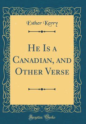 Read He Is a Canadian, and Other Verse (Classic Reprint) - Esther Kerry file in ePub