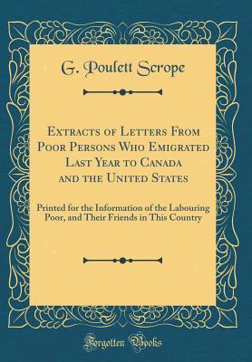 Download Extracts of Letters from Poor Persons Who Emigrated Last Year to Canada and the United States: Printed for the Information of the Labouring Poor, and Their Friends in This Country (Classic Reprint) - G Poulett Scrope file in PDF