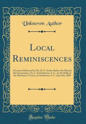 Download Local Reminiscences: A Lecture Delivered by Mr. H. P. Archer Before the Mutual Aid Association, No; 1, of Charleston, S. C., in the Halls of the Mechanics' Union, at Charleston, S. C., June 6th, 1889 (Classic Reprint) - Unknown file in ePub