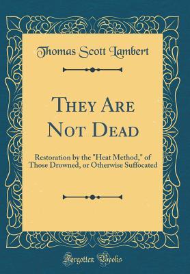 Download They Are Not Dead: Restoration by the heat Method, of Those Drowned, or Otherwise Suffocated (Classic Reprint) - Thomas Scott Lambert | PDF