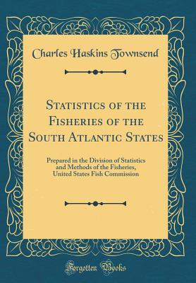 Read Online Statistics of the Fisheries of the South Atlantic States: Prepared in the Division of Statistics and Methods of the Fisheries, United States Fish Commission (Classic Reprint) - Charles Haskins Townsend | ePub