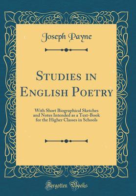 Read Studies in English Poetry: With Short Biographical Sketches and Notes Intended as a Text-Book for the Higher Classes in Schools (Classic Reprint) - Joseph Payne | PDF