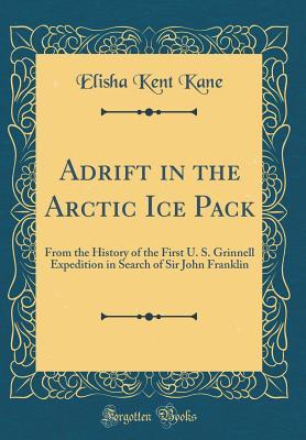 Read Online Adrift in the Arctic Ice Pack: From the History of the First U. S. Grinnell Expedition in Search of Sir John Franklin (Classic Reprint) - Elisha Kent Kane | ePub