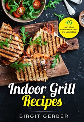 Read Online Panini Press   Indoor Grill   Sandwich Press Recipes: 49 tasty ideas for steak, burger, vegetables and co. - Birgit Gerber | PDF