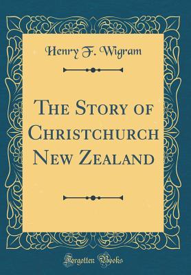 Read The Story of Christchurch New Zealand (Classic Reprint) - Henry F. Wigram | ePub