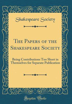 Download The Papers of the Shakespeare Society: Being Contributions Too Short in Themselves for Separate Publication (Classic Reprint) - Shakespeare Society file in PDF