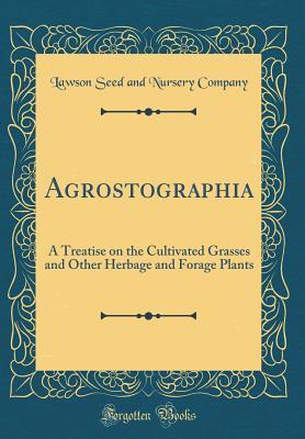 Full Download Agrostographia: A Treatise on the Cultivated Grasses and Other Herbage and Forage Plants (Classic Reprint) - Lawson Seed and Nursery Company | ePub