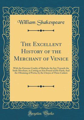 Read Online The Excellent History of the Merchant of Venice: With the Extreme Cruelty of Shylocke the Iew Towards the Saide Merchant, in Cutting an Iust Pound of His Flesh; And the Obtaining of Portia, by the Choyse of Three Caskets - William Shakespeare file in PDF