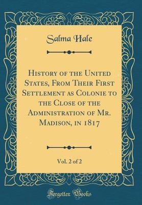 Full Download History of the United States, from Their First Settlement as Colonie to the Close of the Administration of Mr. Madison, in 1817, Vol. 2 of 2 (Classic Reprint) - Salma Hale file in PDF