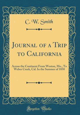 Download Journal of a Trip to California: Across the Continent from Weston, Mo., to Weber Creek, Cal. in the Summer of 1850 (Classic Reprint) - C W Smith | PDF