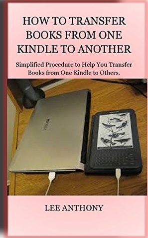 Download HOW TO TRANSFER BOOKS FROM ONE KINDLE TO ANOTHER: Simplified Procedure to Help You Transfer Books from One Kindle to Others. - Lee Anthony | ePub