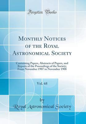 Download Monthly Notices of the Royal Astronomical Society, Vol. 68: Containing Papers, Abstracts of Papers, and Reports of the Proceedings of the Society; From November 1907 to November 1908 (Classic Reprint) - Royal Astronomical Society file in PDF