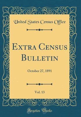 Full Download Extra Census Bulletin, Vol. 13: October 27, 1891 (Classic Reprint) - United States Census Office | ePub