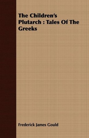 Full Download The Children's Plutarch : Tales Of The Greeks - Frederick James Gould file in PDF