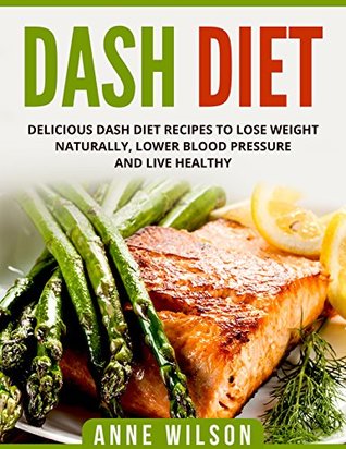 Full Download DASH Diet: Delicious DASH Diet Recipes to Lose Weight Naturally, Lower Blood Pressure and Live Healthy- Includes 7-day Meal Plan - Anne Wilson file in ePub