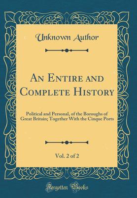 Full Download An Entire and Complete History, Vol. 2 of 2: Political and Personal, of the Boroughs of Great Britain; Together with the Cinque Ports (Classic Reprint) - Unknown file in PDF