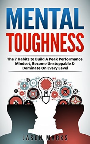 Full Download Mental Toughness: The 7 Habits to Build A Peak Performance Mindset, Become Unstoppable & Dominate On Every Level (Small Habits & High Performance Habits Series) - Jason Marks | PDF