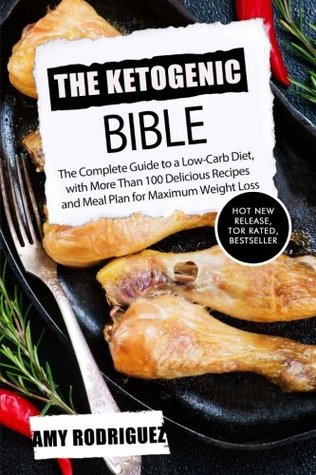 Full Download The Ketogenic Bible: The Complete Guide to a Low-Carb Diet, with More Than 100 Delicious Recipes and Meal Plan for Maximum Weight Loss - Amy Rodriguez file in ePub