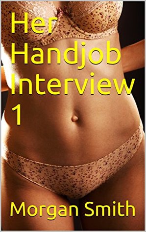 Download Her Handjob Interview 1 (ADVENTURE/ CUM/ CUM FACIAL/ CUMSHOT/ FACIAL/ HANDJOB/ HAND JOB/ OFFICE SEX/ SEX FOR MONEY/ WORKPLACE SEX) - Morgan Smith | PDF