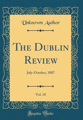 Read The Dublin Review, Vol. 18: July-October, 1887 (Classic Reprint) - Unknown file in PDF