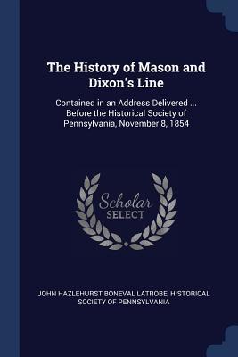 Full Download The History of Mason and Dixon's Line: Contained in an Address Delivered  Before the Historical Society of Pennsylvania, November 8, 1854 - John H.B. Latrobe file in PDF