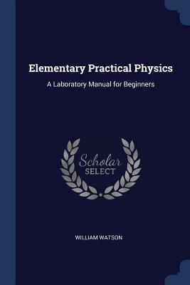 Full Download Elementary Practical Physics: A Laboratory Manual for Beginners - William Watson file in PDF