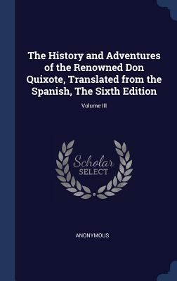 Full Download The History and Adventures of the Renowned Don Quixote, Translated from the Spanish, the Sixth Edition; Volume III - Anonymous | PDF