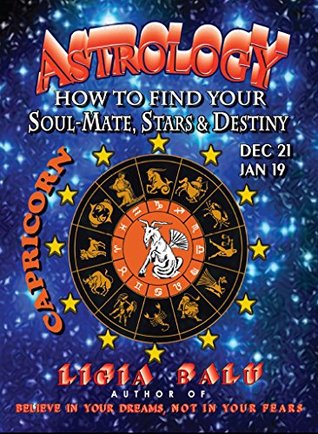 Full Download ASTROLOGY - How to find your Soul-Mate, Stars and Destiny - Capricorn: Dec 21 - Jan 19 - Ligia Balu | PDF