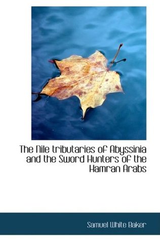 Read Online The Nile tributaries of Abyssinia and the Sword Hunters of the Hamran Arabs - Samuel White Baker file in ePub