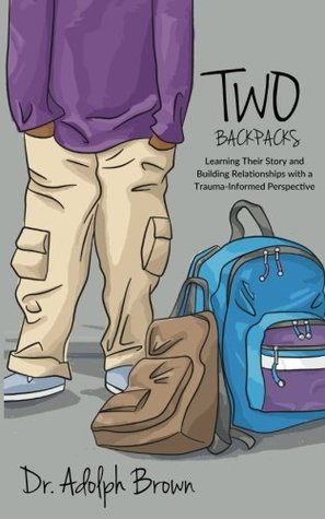 Read Online Two Backpacks: Learning Their Story and Building Relationships with a Trauma Informed Perspective - Adolph Brown | PDF