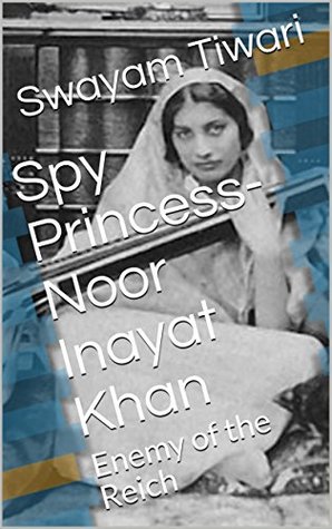 Read Spy Princess- Noor Inayat Khan: Enemy of the Reich - Swayam Tiwari | ePub