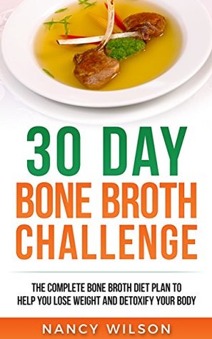 Read 30 Day Bone Broth Challenge: The Complete Bone Broth Diet Plan to Help you Lose Weight and Detoxify your Body - Nancy Wilson file in PDF