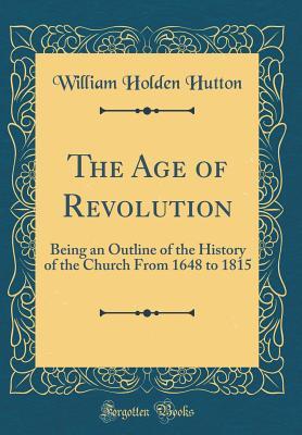 Read Online The Age of Revolution: Being an Outline of the History of the Church from 1648 to 1815 (Classic Reprint) - William Holden Hutton file in PDF