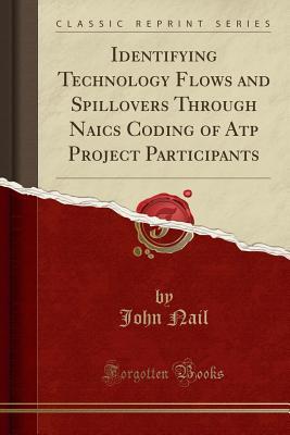 Full Download Identifying Technology Flows and Spillovers Through Naics Coding of Atp Project Participants (Classic Reprint) - John Nail file in ePub