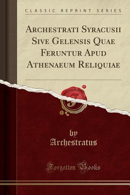 Full Download Archestrati Syracusii Sive Gelensis Quae Feruntur Apud Athenaeum Reliquiae (Classic Reprint) - Archestratus Archestratus file in ePub