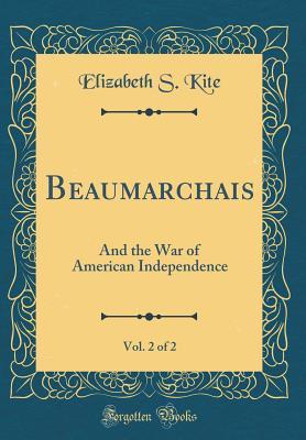 Full Download Beaumarchais, Vol. 2 of 2: And the War of American Independence (Classic Reprint) - Elizabeth S. Kite | PDF