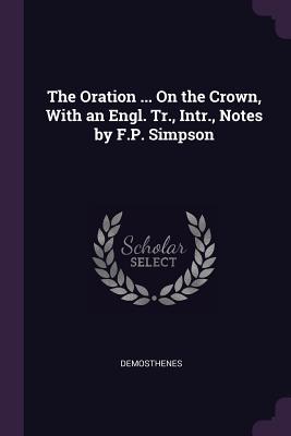 Full Download The Oration  on the Crown, with an Engl. Tr., Intr., Notes by F.P. Simpson - Demosthenes file in ePub