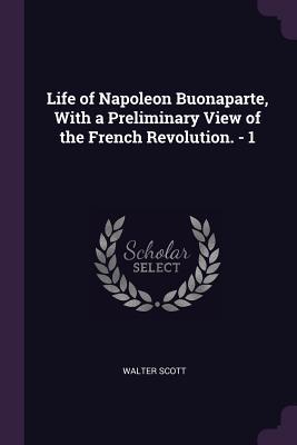 Read Life of Napoleon Buonaparte, with a Preliminary View of the French Revolution. - 1 - Walter Scott file in PDF