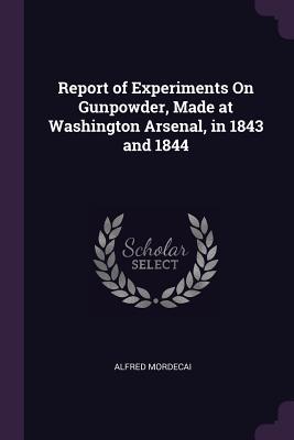 Download Report of Experiments on Gunpowder, Made at Washington Arsenal, in 1843 and 1844 - Alfred Mordecai | ePub