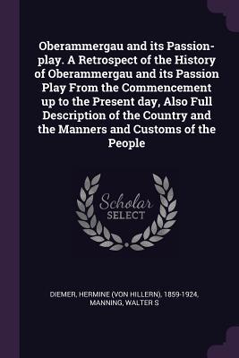 Full Download Oberammergau and Its Passion-Play. a Retrospect of the History of Oberammergau and Its Passion Play from the Commencement Up to the Present Day, Also Full Description of the Country and the Manners and Customs of the People - Hermine 1859-1924 Diemer file in PDF