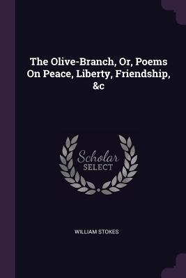 Read The Olive-Branch, Or, Poems on Peace, Liberty, Friendship, &c - William Stokes | ePub